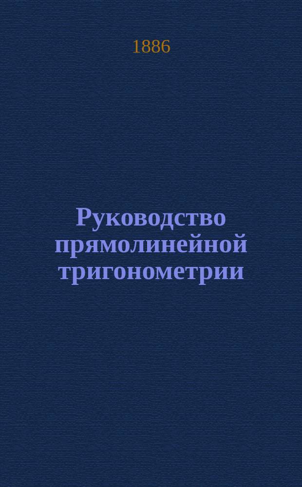 Руководство прямолинейной тригонометрии : (С прил. табл. тригонометр. величин)