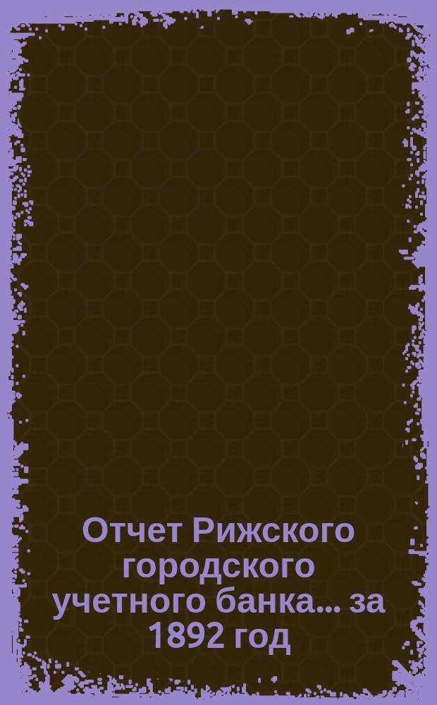 Отчет Рижского городского учетного банка... за 1892 год