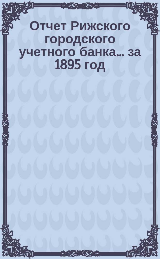 Отчет Рижского городского учетного банка... за 1895 год
