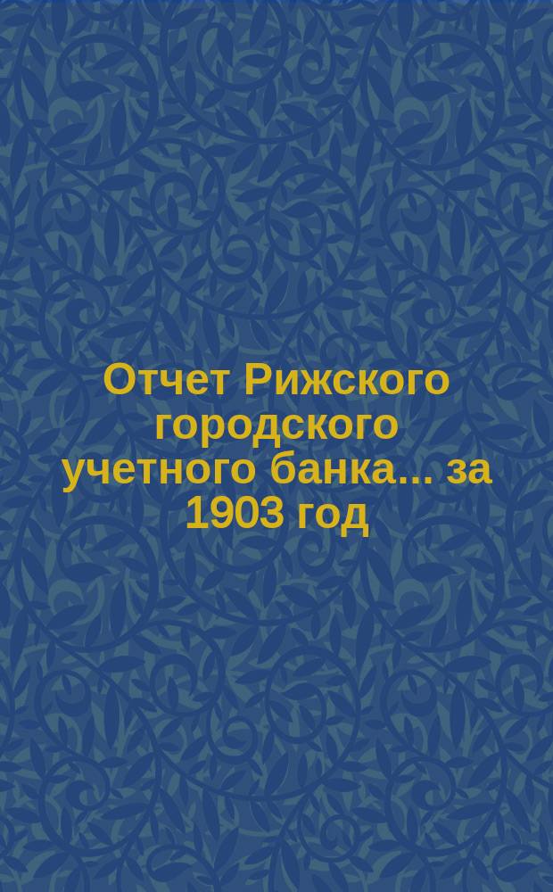 Отчет Рижского городского учетного банка... за 1903 год