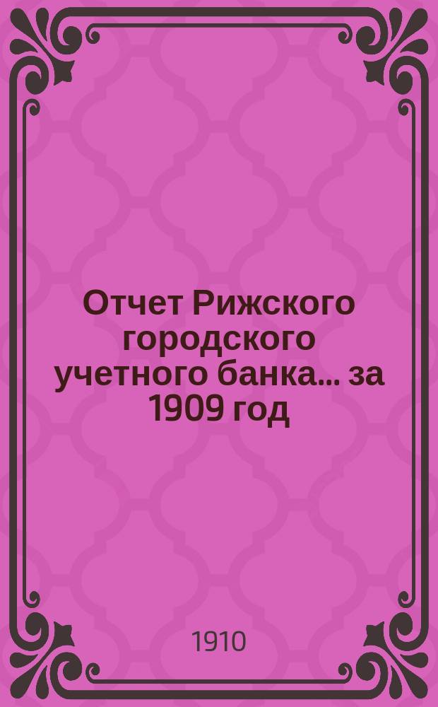 Отчет Рижского городского учетного банка... за 1909 год