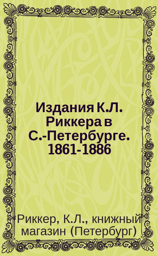 Издания К.Л. Риккера в С.-Петербурге. 1861-1886 : Каталог