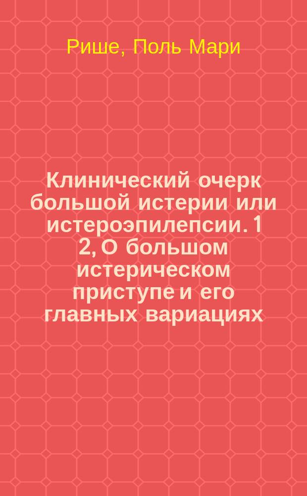 Клинический очерк большой истерии или истероэпилепсии. 1 2, О большом истерическом приступе и его главных вариациях: эпилептоидный приступ; демонический приступ; приступ экстаза; приступ летаргии; приступ каталепсии; приступ сомнамбулизма и проч.. О большом гипнотизме или истерическом гипнотизме: возвышенная нервно-мускульная возбудимость; явления внушения; галлюцинации; автоматизм; летаргическое состояние; каталептическое состояние; сомнамбулическое состояние