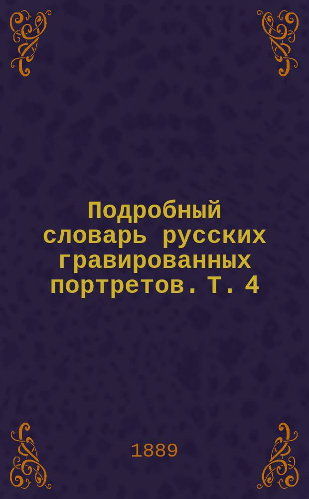 Подробный словарь русских гравированных портретов. Т. 4 : Приложения, заключение и алфавитные указатели
