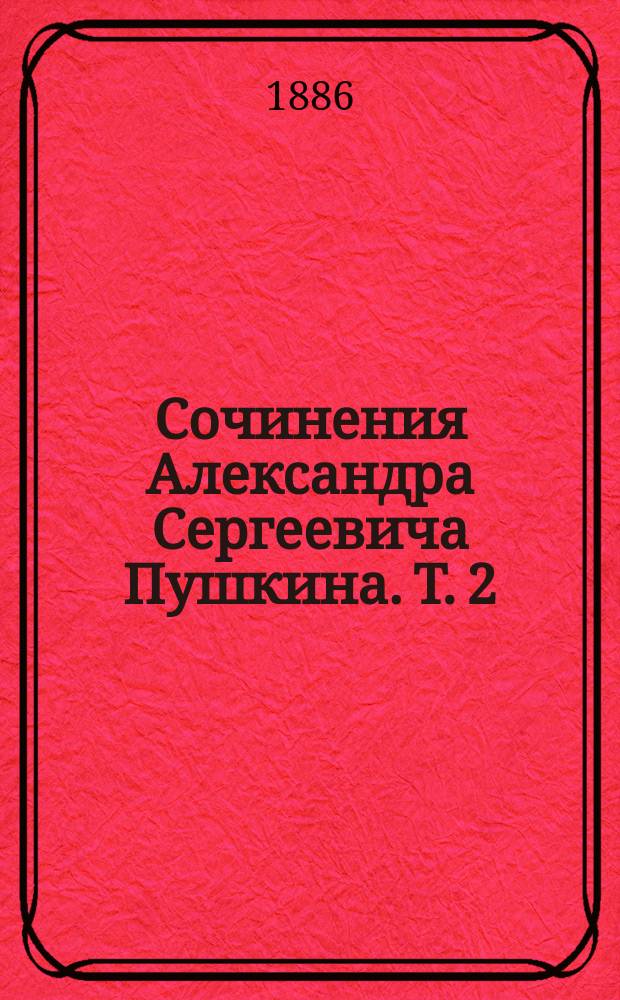 Сочинения Александра Сергеевича Пушкина. Т. 2 : Борис Годунов ; Капитанская дочь [!] ; [Кирджали ; Мелкие произведения]