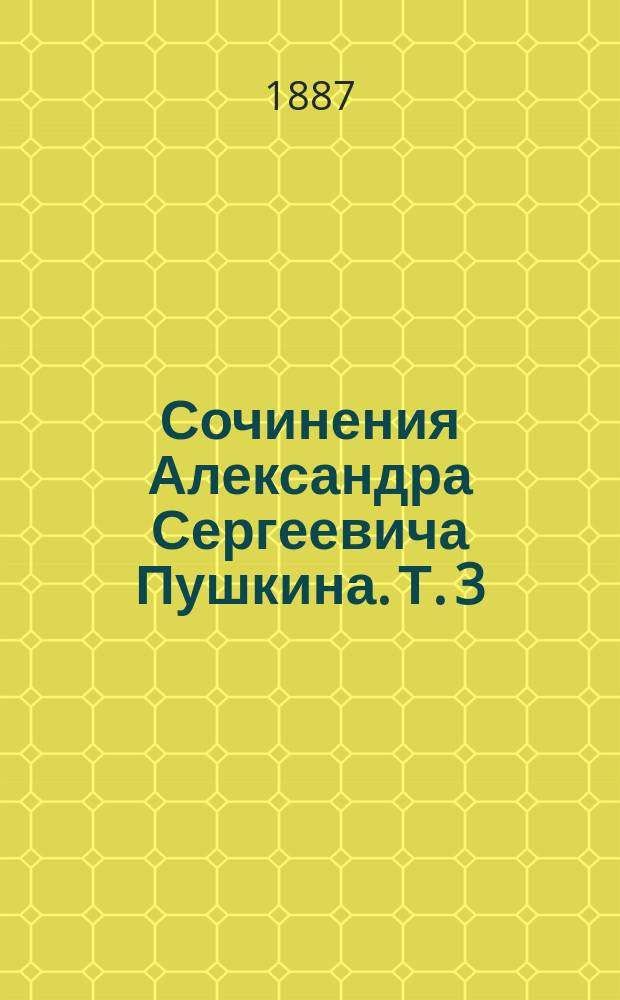 Сочинения Александра Сергеевича Пушкина. Т. 3 : [Пиковая дама ; Египетские ночи ; Повести Белкина ; История села Горохина ; Рославлев ; Дубровский ; Арап Петра Великого ; Анекдоты