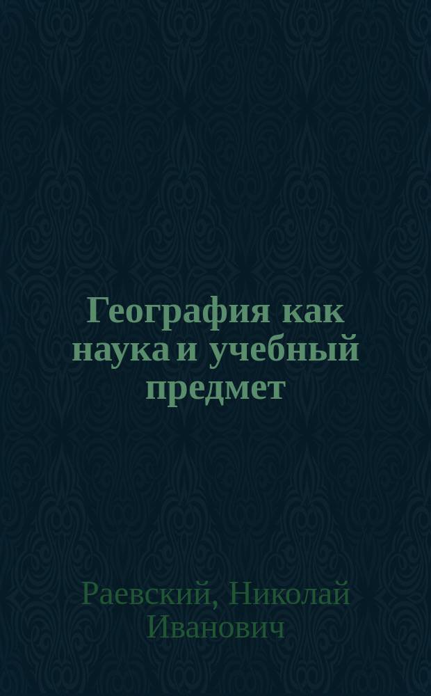 География как наука и учебный предмет : (Изм. и доп. соч. "О преподавании географии")