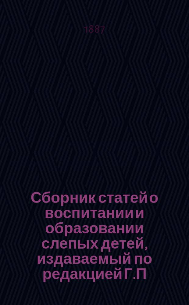 Сборник статей о воспитании и образовании слепых детей, издаваемый по редакцией Г.П. Недлера, директора С.-Петербургского училища слепых детей, Мариинским попечительством для призрения слепых : № [1]-13. № 10 : Техническое образование слепых и попечение о них по выходе их из училища