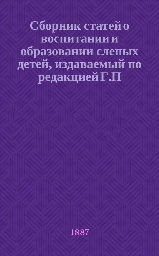 Сборник статей о воспитании и образовании слепых детей, издаваемый по редакцией Г.П. Недлера, директора С.-Петербургского училища слепых детей, Мариинским попечительством для призрения слепых : № [1]-13. № 11 : Социальное положение слепых