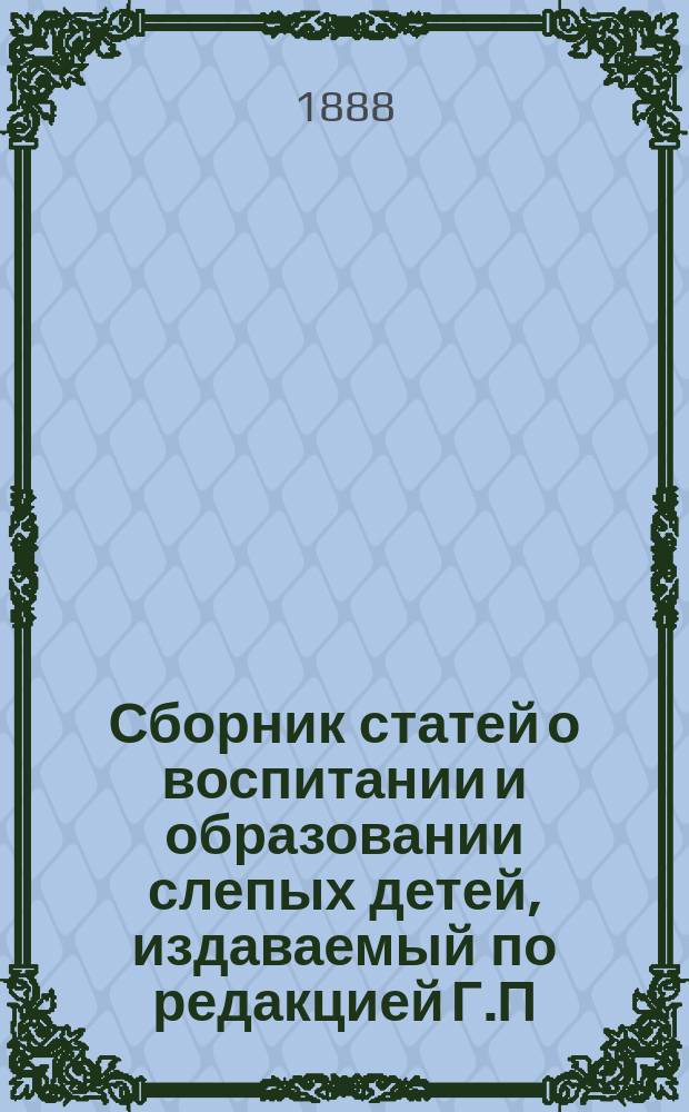 Сборник статей о воспитании и образовании слепых детей, издаваемый по редакцией Г.П. Недлера, директора С.-Петербургского училища слепых детей, Мариинским попечительством для призрения слепых : № [1]-13. № 12 : Главный принцип обучения и воспитания слепых