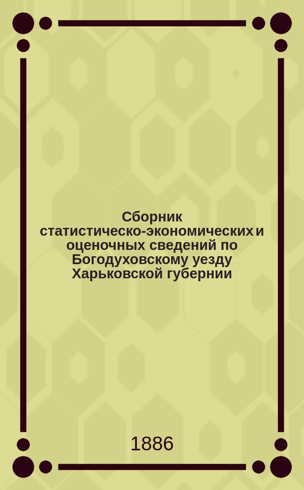Сборник статистическо-экономических и оценочных сведений по Богодуховскому уезду Харьковской губернии