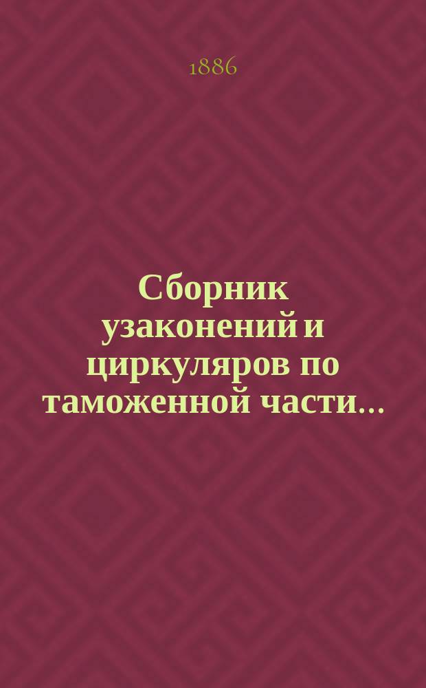 Сборник узаконений и циркуляров по таможенной части...