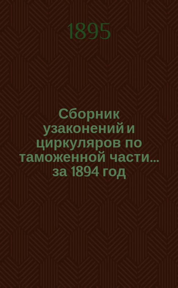 Сборник узаконений и циркуляров по таможенной части... за 1894 год