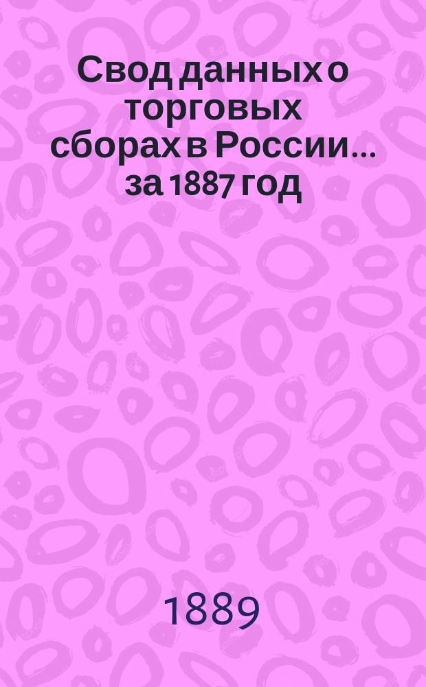 Свод данных о торговых сборах в России... за 1887 год