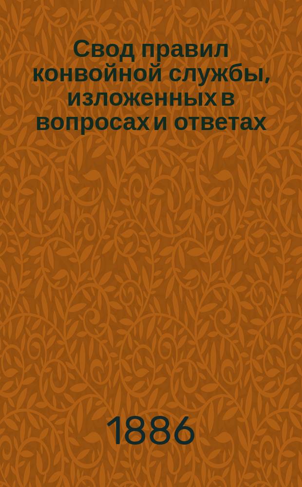 Свод правил конвойной службы, изложенных в вопросах и ответах : С прил. указания степени ответственности чинов конвоя, за совершенные ими нарушения правил конвойной службы, согласно разъяснений Главного военного суда