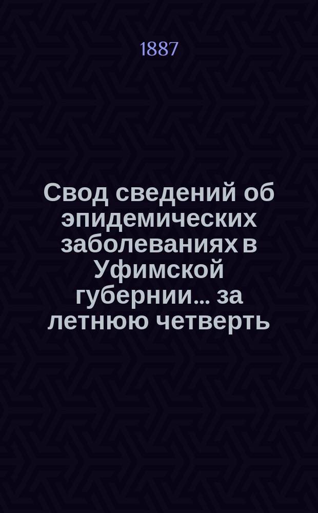 Свод сведений об эпидемических заболеваниях в Уфимской губернии ... за летнюю четверть (июнь-август) 1886 г.