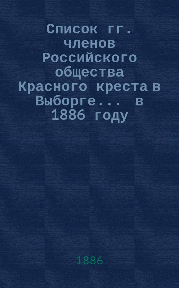 Список гг. членов Российского общества Красного креста в Выборге... ... в 1886 году
