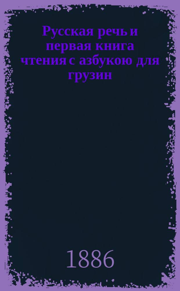 Русская речь и первая книга чтения с азбукою для грузин