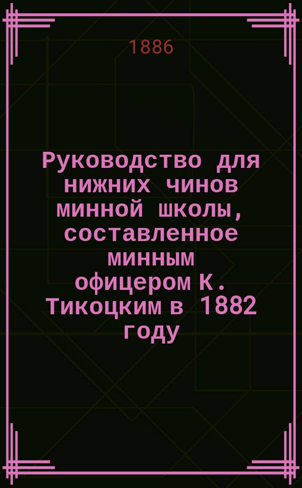 Руководство для нижних чинов минной школы, составленное минным офицером К. Тикоцким в 1882 году
