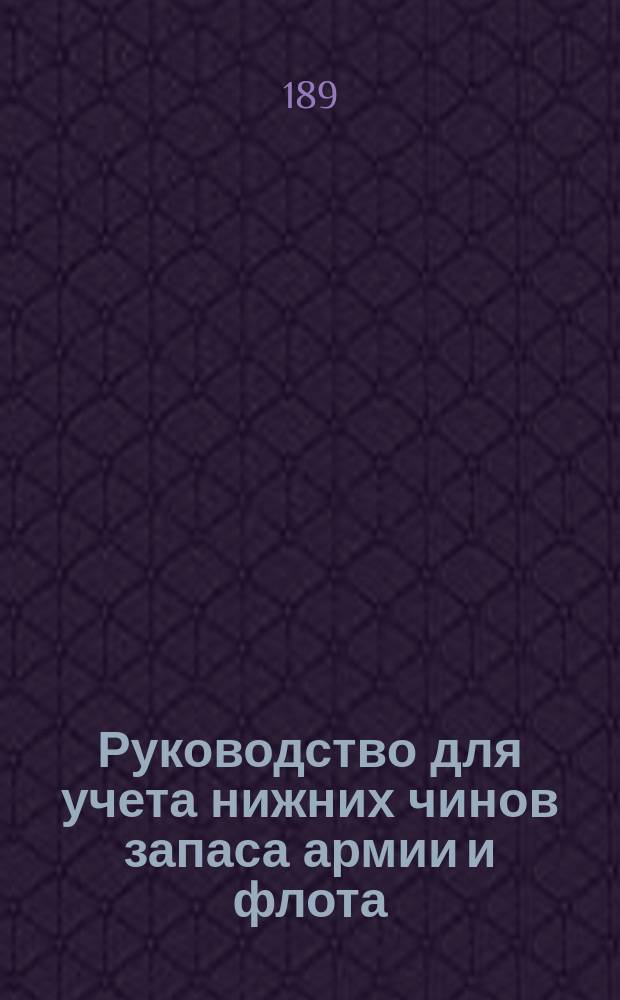 Руководство для учета нижних чинов запаса армии и флота : С прил. : Утв. воен. министром и упр. М-вом вн. дел