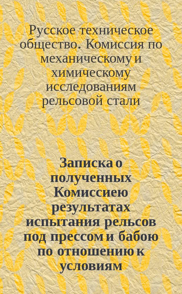 Записка о полученных Комиссиею результатах испытания рельсов под прессом и бабою по отношению к условиям, установленным на этот предмет существующими правилами