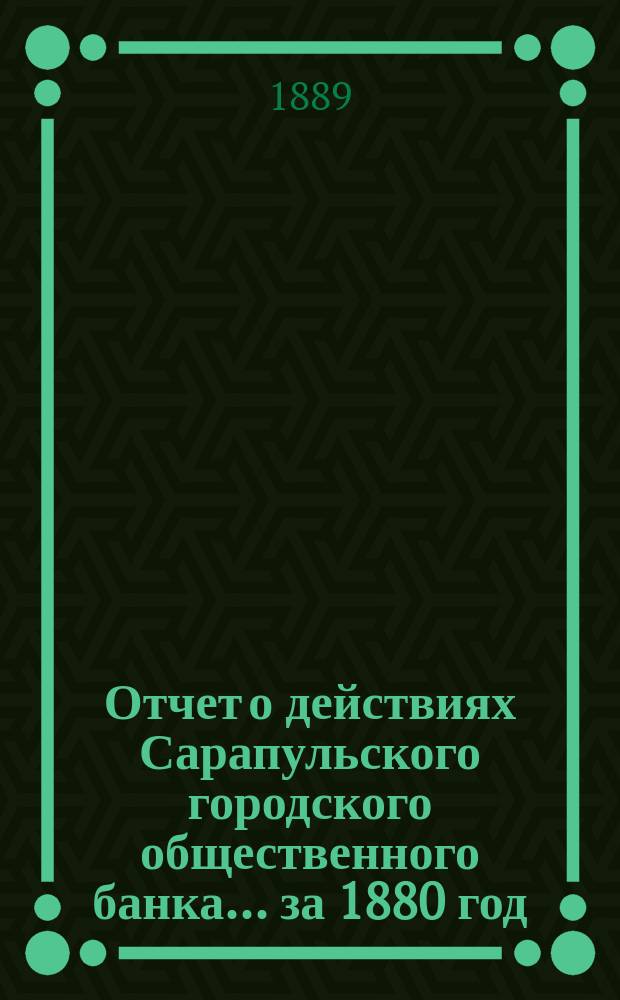 Отчет о действиях Сарапульского городского общественного банка... за 1880 год