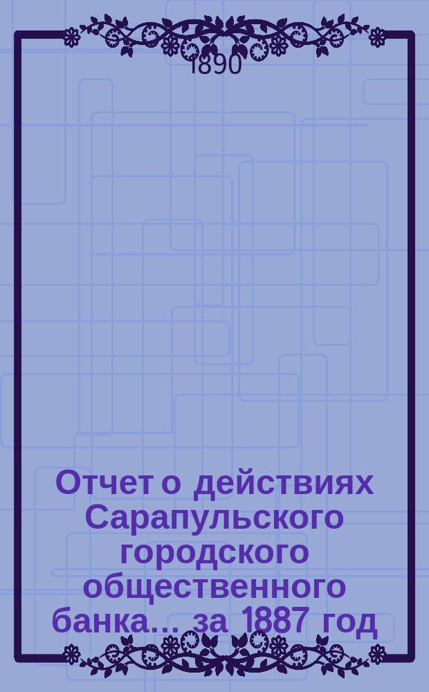 Отчет о действиях Сарапульского городского общественного банка... за 1887 год