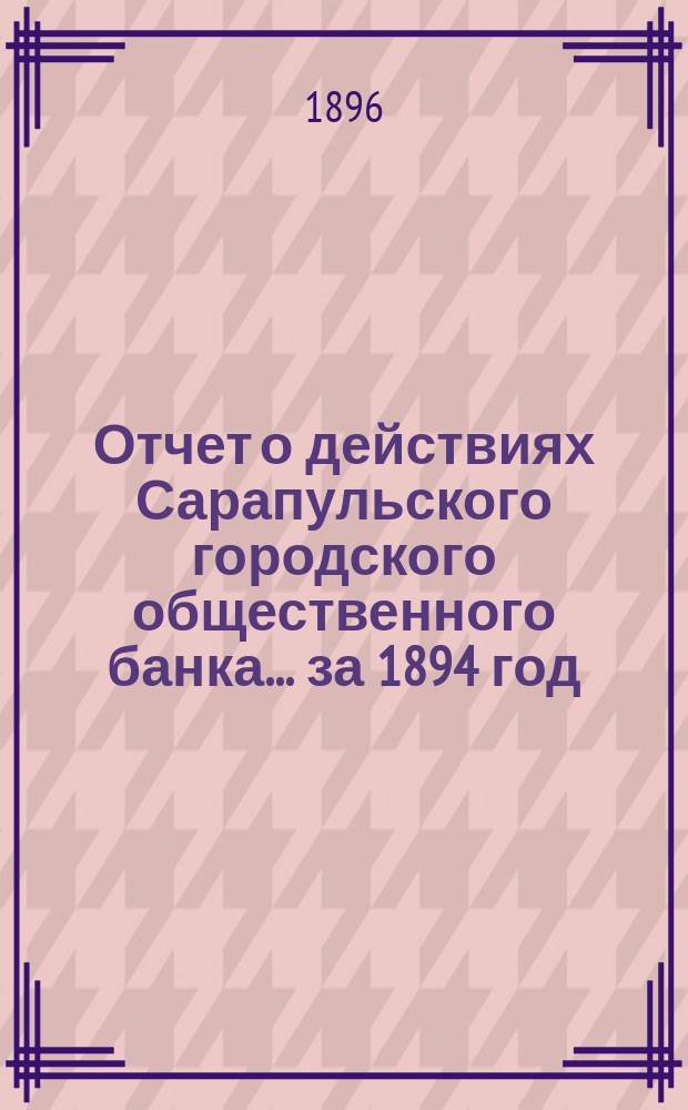 Отчет о действиях Сарапульского городского общественного банка... за 1894 год
