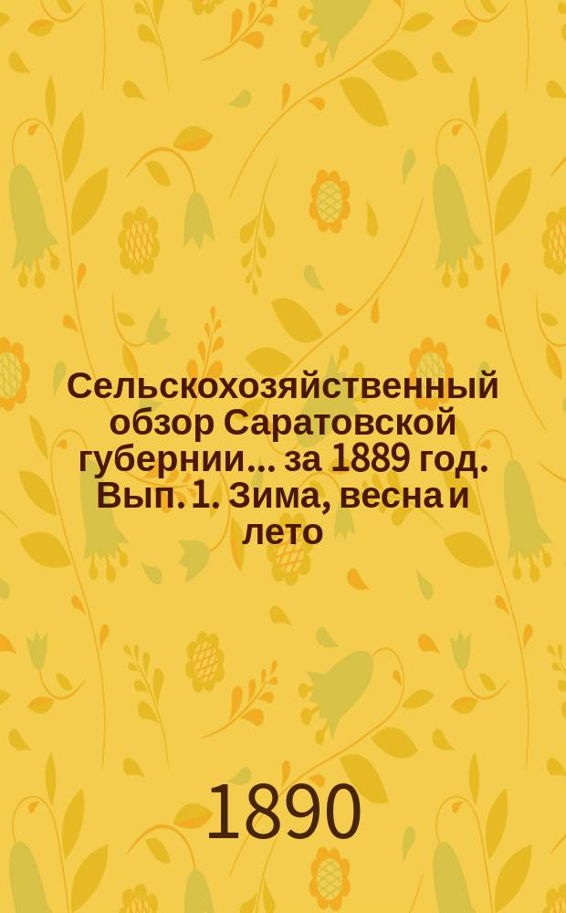 Сельскохозяйственный обзор Саратовской губернии... за 1889 год. Вып. 1. Зима, весна и лето
