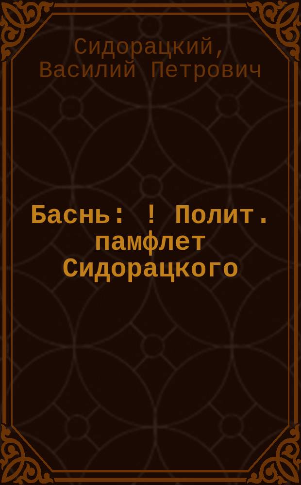 Баснь : ! Полит. памфлет Сидорацкого : Тексты рус. и фр
