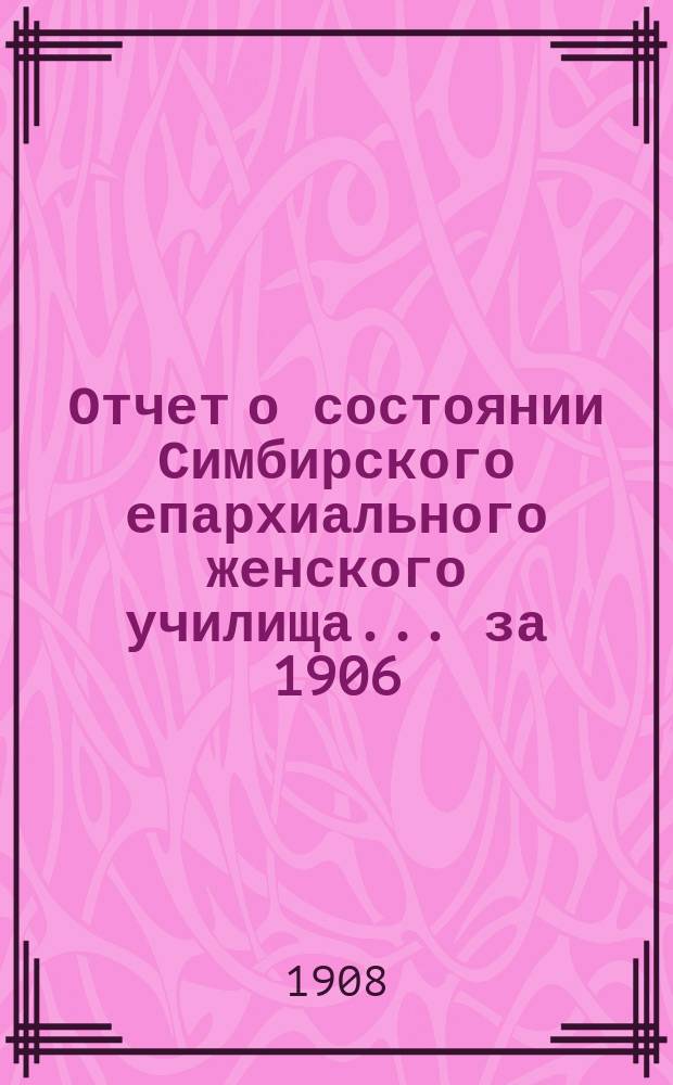 Отчет о состоянии Симбирского епархиального женского училища... ... за 1906/7 учебный год