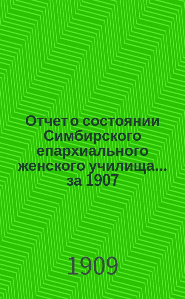 Отчет о состоянии Симбирского епархиального женского училища... ... за 1907/8 учебный год
