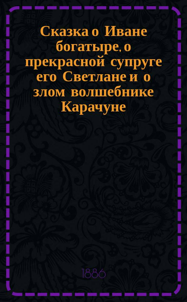 Сказка о Иване богатыре, о прекрасной супруге его Светлане и о злом волшебнике Карачуне