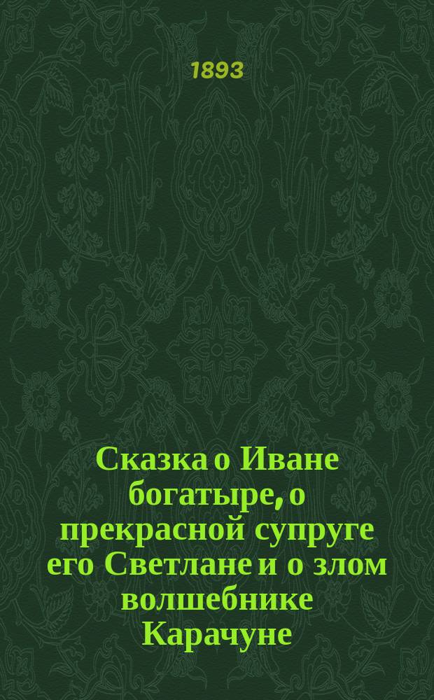 Сказка о Иване богатыре, о прекрасной супруге его Светлане и о злом волшебнике Карачуне