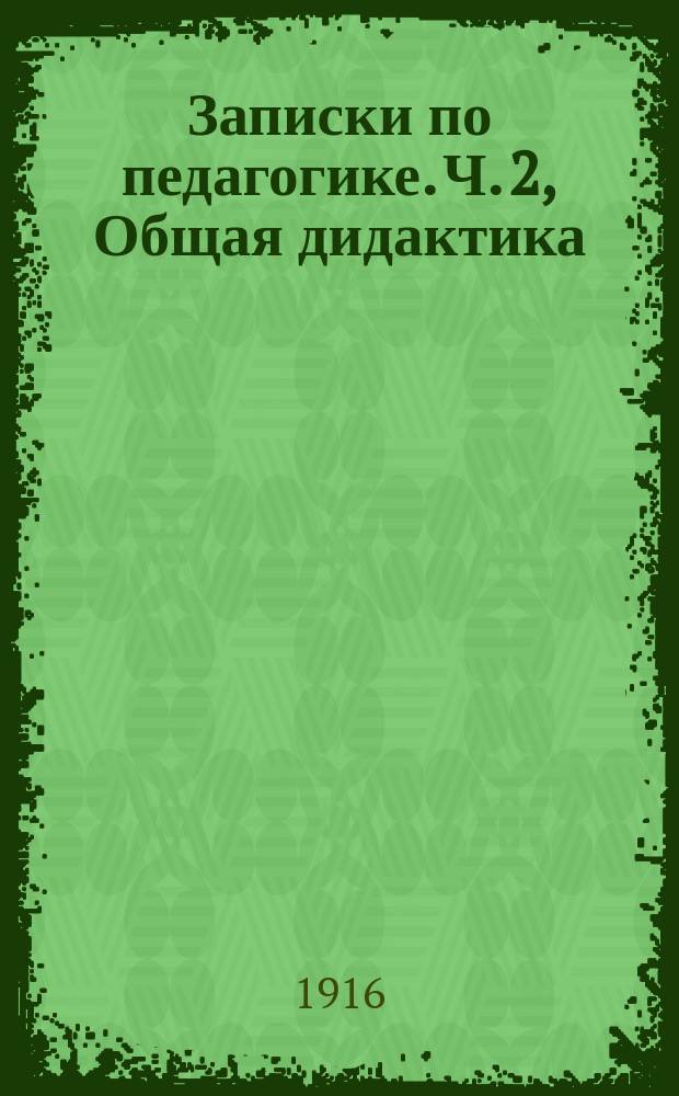 Записки по педагогике. Ч. 2, Общая дидактика