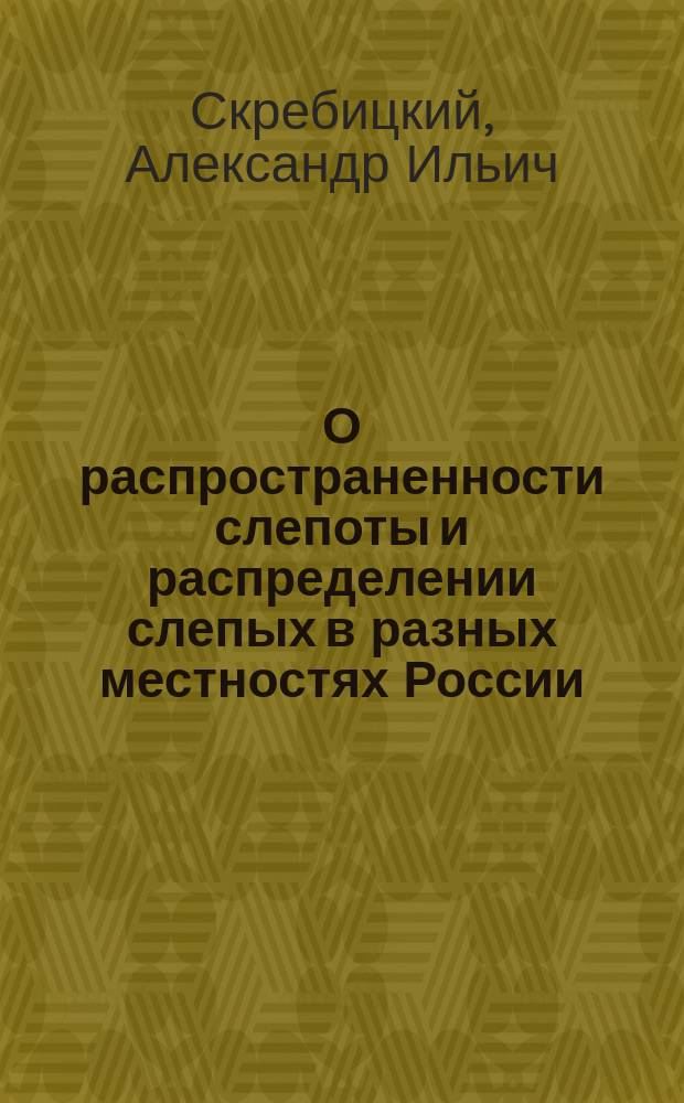 О распространенности слепоты и распределении слепых в разных местностях России : (Чит. на Первом Съезде рус. врачей)