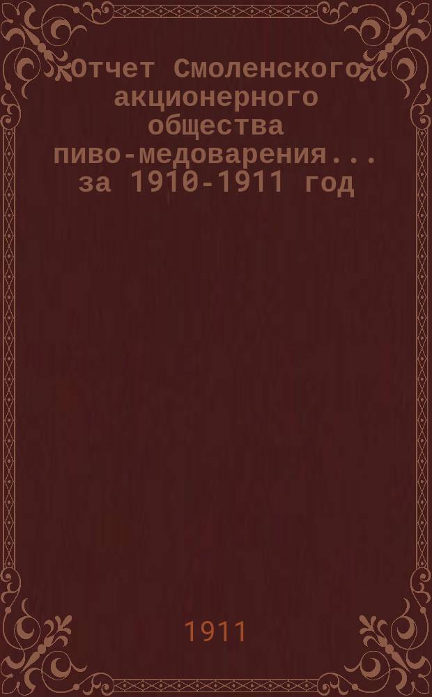 Отчет Смоленского акционерного общества пиво-медоварения... ... за 1910-1911 год