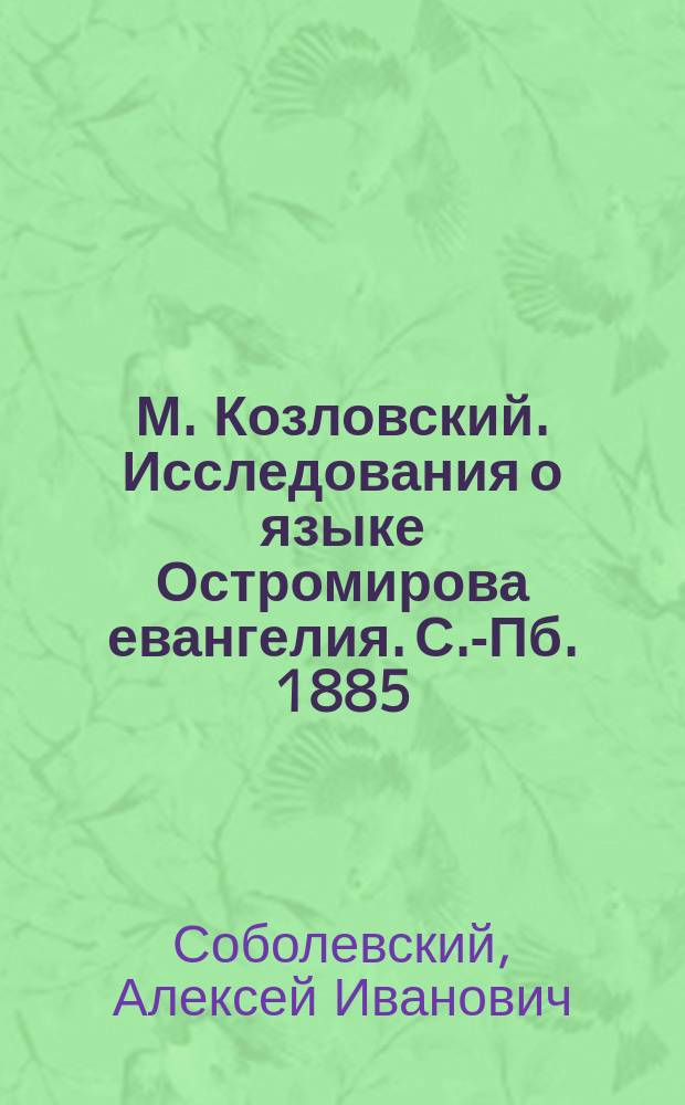 М. Козловский. Исследования о языке Остромирова евангелия. С.-Пб. 1885 : Рец.