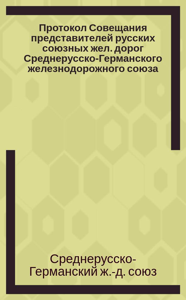 Протокол Совещания представителей русских союзных жел. дорог Среднерусско-Германского железнодорожного союза, состоявшегося в С.-Петербурге 20-го августа 1886 года; Протокол заседаний конференции, состоявшейся в С.-Петербурге 4 сентября - 5 сентября стар. ст./ 16 сентября - 17 сентября нов. ст. 1886 г.; Протокол заседаний комиссий Союза, С.-Петербург 6 сентября - 25 октября/ 18 сентября - 6 ноября 1886 г.; Тариф на перевозку грузов прямым сообщением из Германии в Россию: Проект платы за провоз по русским железным дорогам на протяжении от Александрова (или Сосновцев) до Москвы и сравнение со ставками, определеными на основании местного тарифа Николаевской ж. д. / Среднерус.-Герм. ж. д. союз
