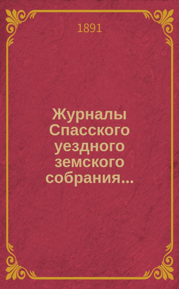 Журналы Спасского уездного земского собрания.. : С прил. очередной сессии 1890 года