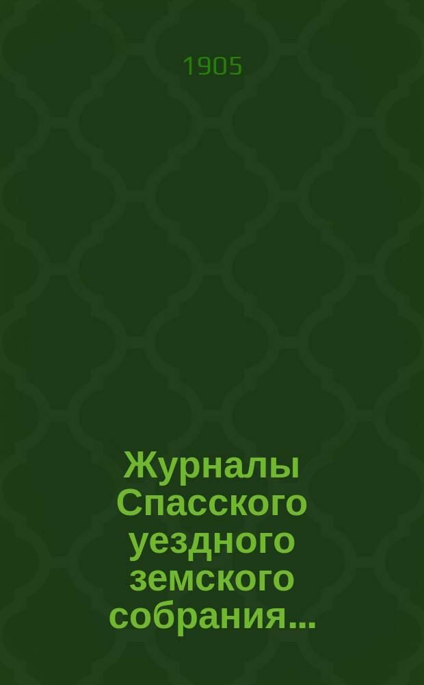 Журналы Спасского уездного земского собрания.. : С прил. очередной сессии 1904 года