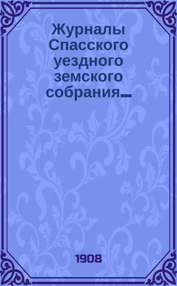 Журналы Спасского уездного земского собрания.. : С прил. очередной сессии 1907 года : очередной сессии 1907 года и чрезвычайных собраний 15 февраля, 5 мая и 18 июня 1907 г.