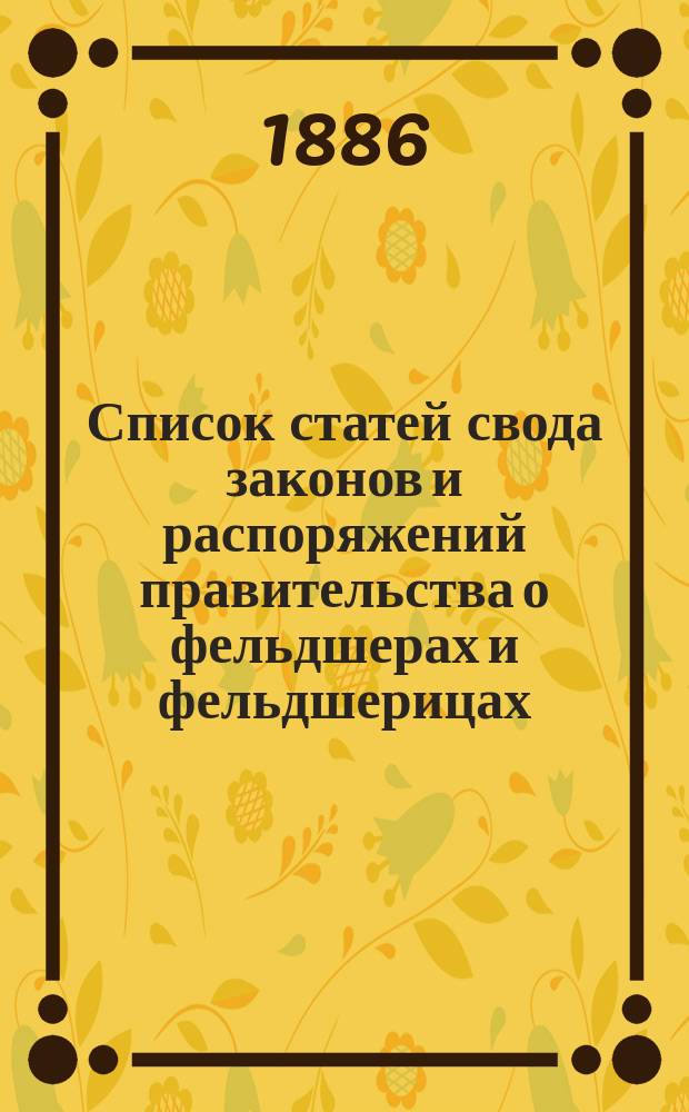 Список статей свода законов и распоряжений правительства о фельдшерах и фельдшерицах, лекарских помощниках и помощницах, лекарских учениках и о цирюльниках гражданского ведомства