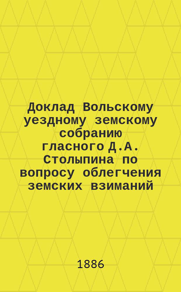 Доклад Вольскому уездному земскому собранию гласного Д.А. Столыпина по вопросу облегчения земских взиманий