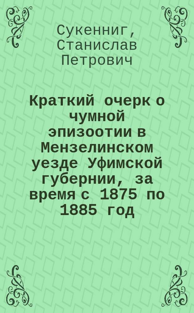 Краткий очерк о чумной эпизоотии в Мензелинском уезде Уфимской губернии, за время с 1875 по 1885 год