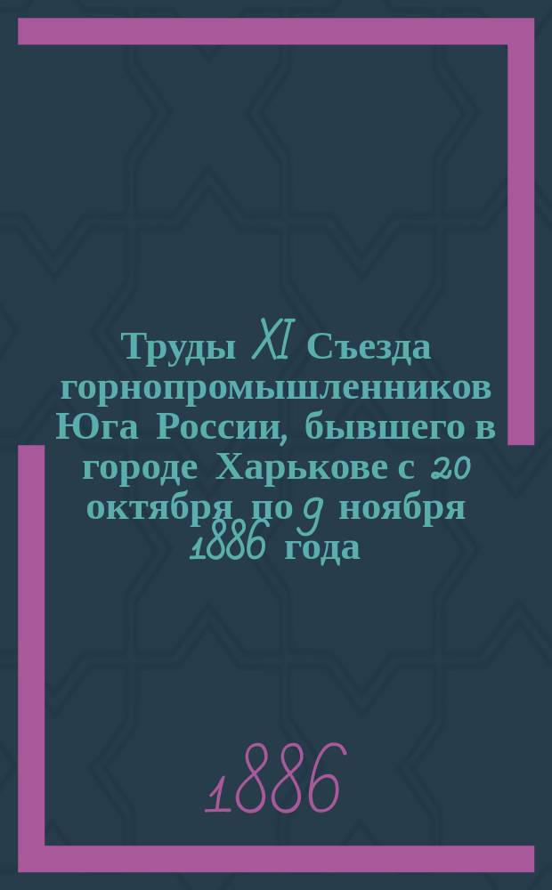 Труды XI Съезда горнопромышленников Юга России, бывшего в городе Харькове с 20 октября по 9 ноября 1886 года. Ч. 2 : Стенографические отчеты заседаний