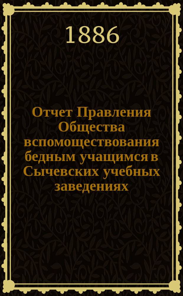 Отчет Правления Общества вспомоществования бедным учащимся в Сычевских учебных заведениях...