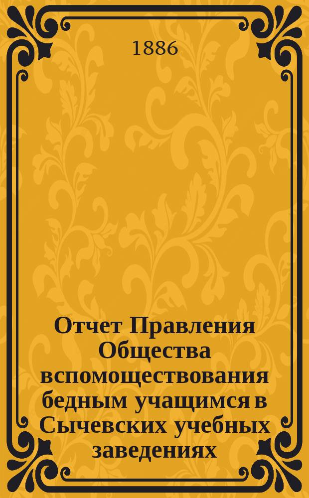 Отчет Правления Общества вспомоществования бедным учащимся в Сычевских учебных заведениях... ... за 1884 и 1885 годы