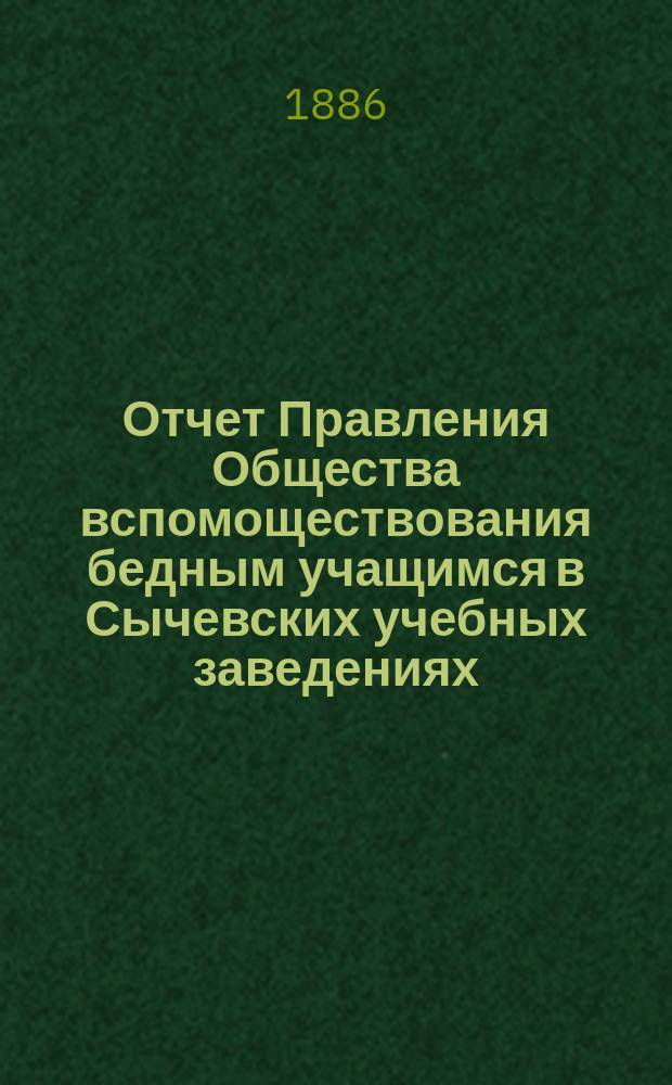 Отчет Правления Общества вспомоществования бедным учащимся в Сычевских учебных заведениях... ... за 1886 и 1887 гг.