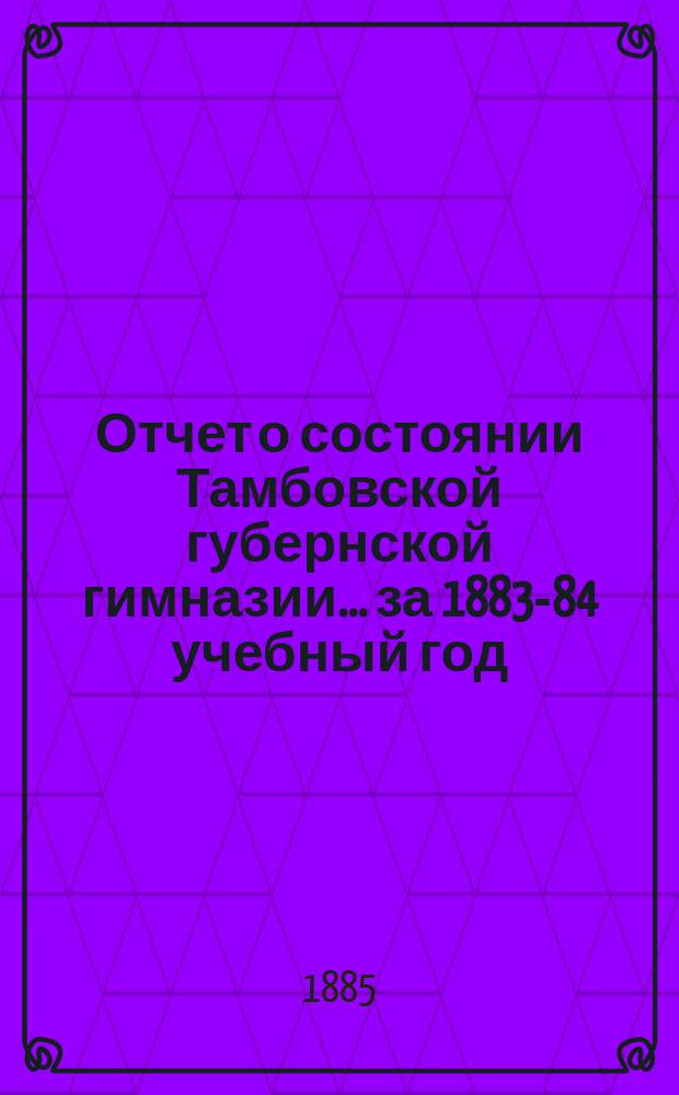 Отчет о состоянии Тамбовской губернской гимназии... за 1883-84 учебный год